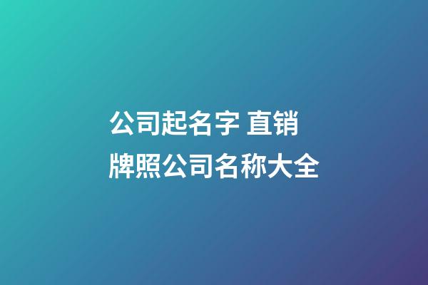 公司起名字 直销牌照公司名称大全-第1张-公司起名-玄机派